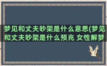 梦见和丈夫吵架是什么意思(梦见和丈夫吵架是什么预兆 女性解梦)